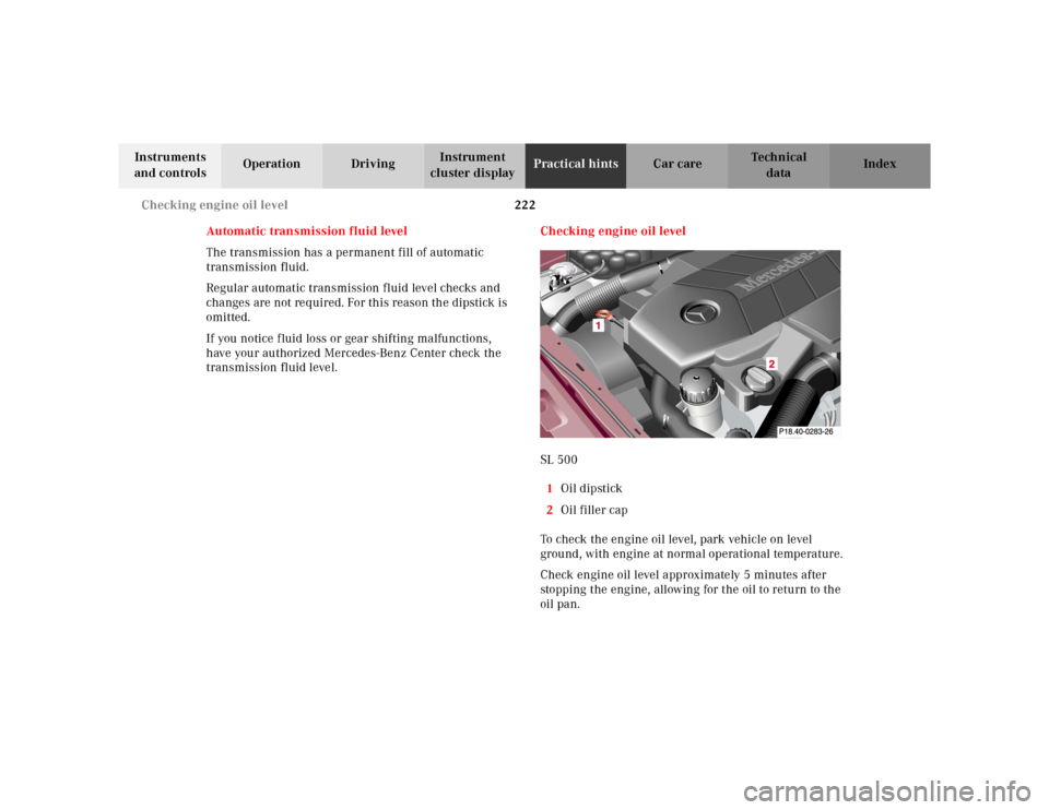 MERCEDES-BENZ SL-Class 2001 R129 User Guide 222 Checking engine oil level
Te ch n ica l
data Instruments 
and controlsOperation DrivingInstrument 
cluster displayPractical hintsCar care Index
Automatic transmission fluid level
The transmission 