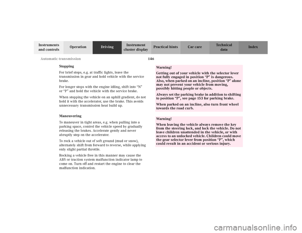 MERCEDES-BENZ SLK-Class 2001 R170 Owners Manual 146 Automatic transmission
Te ch n ica l
data Instruments 
and controlsOperationDrivingInstrument 
cluster displayPractical hints Car care Index
Stopping
For brief stops, e.g. at traffic lights, leave
