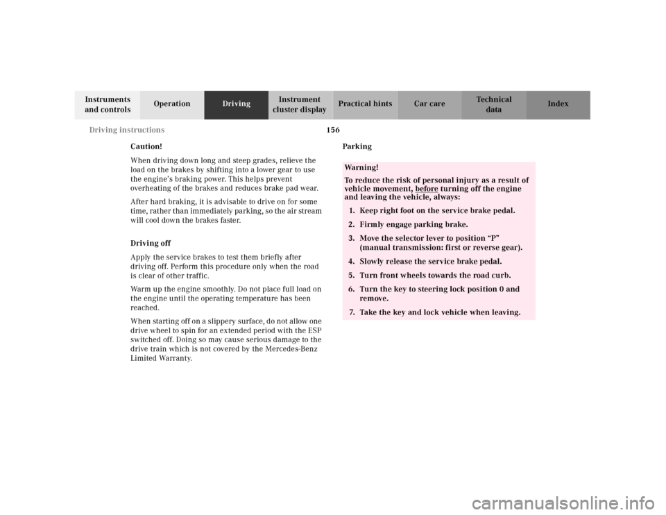 MERCEDES-BENZ SLK-Class 2001 R170 Owners Manual 156 Driving instructions
Te ch n ica l
data Instruments 
and controlsOperationDrivingInstrument 
cluster displayPractical hints Car care Index
Caution!
When driving down long and steep grades, relieve