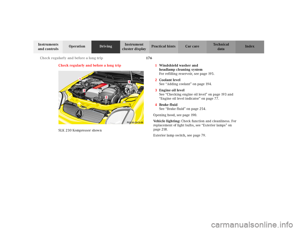 MERCEDES-BENZ SLK-Class 2001 R170 Owners Manual 176 Check regularly and before a long trip
Te ch n ica l
data Instruments 
and controlsOperationDrivingInstrument 
cluster displayPractical hints Car care Index
Check regularly and before a long trip
