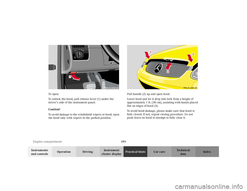 MERCEDES-BENZ SLK-Class 2001 R170 Owners Manual 191 Engine compartment
Te ch n ica l
data Instruments
and controlsOperation DrivingInstrument
cluster displayPractical hintsCar care Index To o pen :
To unlock the hood, pull release lever (1) unde MERCEDES-BENZ SLK-Class 2001 R170 Owners Manual 191 Engine compartment
Te ch n ica l
data Instruments
and controlsOperation DrivingInstrument
cluster displayPractical hintsCar care Index To o pen :
To unlock the hood, pull release lever (1) unde