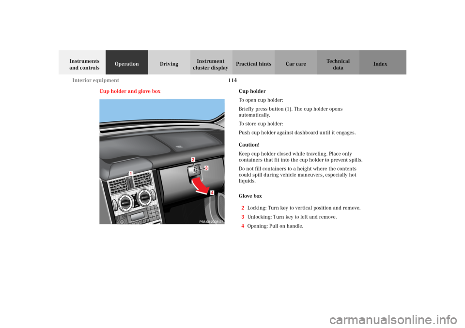 MERCEDES-BENZ SLK 230 KOMPRESSOR 2002 R170 Owners Manual 114 Interior equipment
Te ch n i c a l
data Instruments 
and controlsOperationDrivingInstrument 
cluster displayPractical hints Car care Index
Cup holder and glove boxCup holder
To open cup holder:
Br