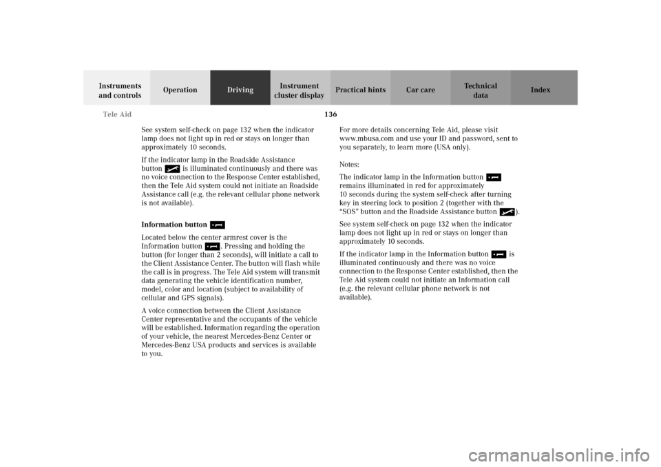 MERCEDES-BENZ SLK 230 KOMPRESSOR 2002 R170 Owners Manual 136 Tele Aid
Te ch n i c a l
data Instruments 
and controlsOperationDrivingInstrument 
cluster displayPractical hints Car care Index
See system self-check on page 132 when the indicator 
lamp does not