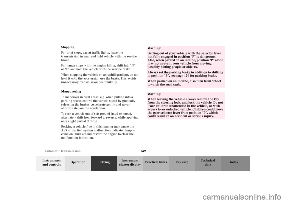 MERCEDES-BENZ SLK320 2002 R170 Owners Manual 149 Automatic transmission
Te ch n i c a l
data Instruments 
and controlsOperationDrivingInstrument 
cluster displayPractical hints Car care Index Stopping
For brief stops, e.g. at traffic lights, lea