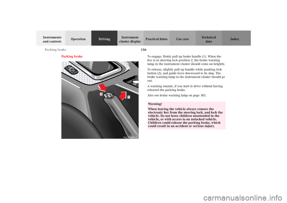 MERCEDES-BENZ SLK320 2002 R170 Owners Manual 156 Parking brake
Te ch n i c a l
data Instruments 
and controlsOperationDrivingInstrument 
cluster displayPractical hints Car care Index
Parking brakeTo engage, firmly pull up brake handle (1). When 