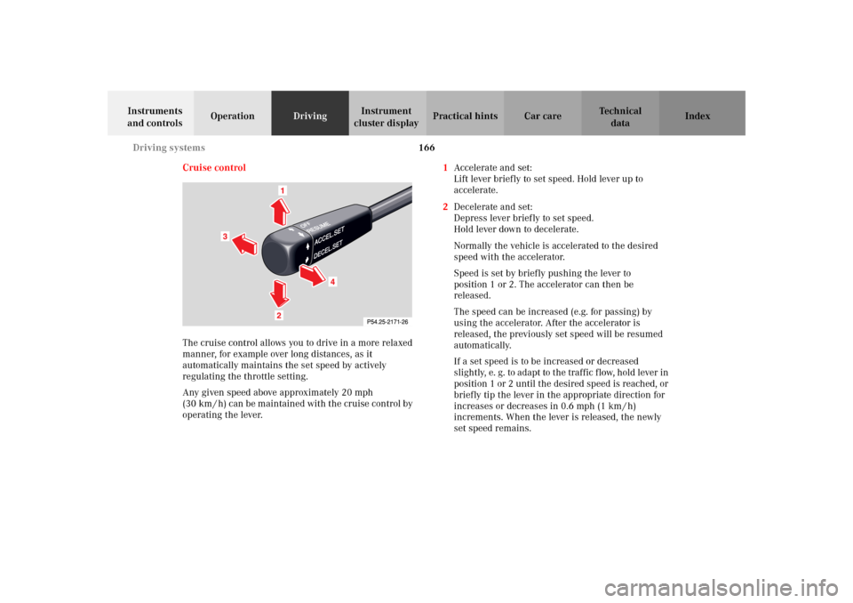 MERCEDES-BENZ SLK 230 KOMPRESSOR 2002 R170 Owners Manual 166 Driving systems
Te ch n i c a l
data Instruments 
and controlsOperationDrivingInstrument 
cluster displayPractical hints Car care Index
Cruise control
The cruise control allows you to drive in a m