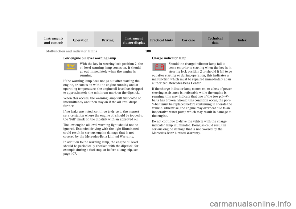 MERCEDES-BENZ SLK 230 KOMPRESSOR 2002 R170 Owners Manual 188 Malfunction and indicator lamps
Te ch n i c a l
data Instruments 
and controlsOperation DrivingInstrument 
cluster displayPractical hints Car care Index
Low engine oil level warning lamp
With the 