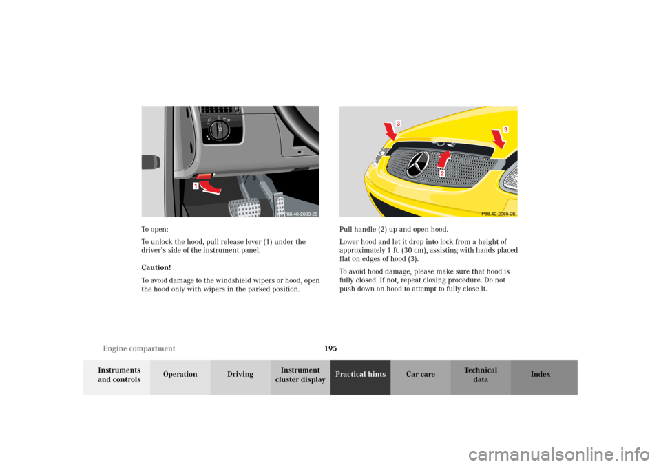 MERCEDES-BENZ SLK 230 KOMPRESSOR 2002 R170 Owners Manual 195 Engine compartment
Te ch n i c a l
data Instruments
and controlsOperation DrivingInstrument
cluster displayPractical hintsCar care Index To o pen :
To unlock the hood, pull release lever (1) und MERCEDES-BENZ SLK 230 KOMPRESSOR 2002 R170 Owners Manual 195 Engine compartment
Te ch n i c a l
data Instruments
and controlsOperation DrivingInstrument
cluster displayPractical hintsCar care Index To o pen :
To unlock the hood, pull release lever (1) und