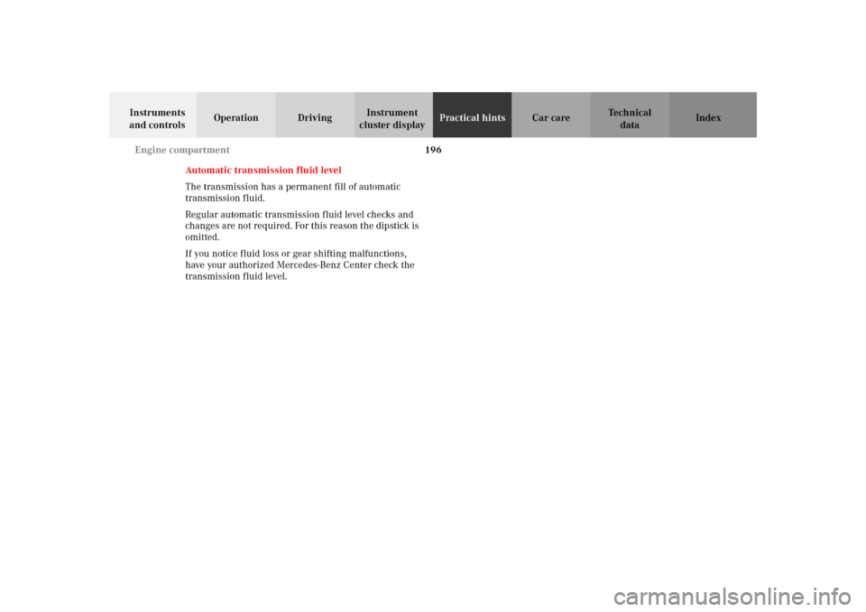 MERCEDES-BENZ SLK320 2002 R170 Owners Manual 196 Engine compartment
Te ch n i c a l
data Instruments 
and controlsOperation DrivingInstrument 
cluster displayPractical hintsCar care Index
Automatic transmission fluid level
The transmission has a