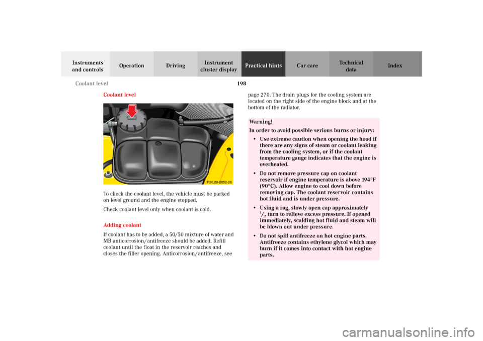 MERCEDES-BENZ SLK320 2002 R170 Owners Manual 198 Coolant level
Te ch n i c a l
data Instruments
and controlsOperation DrivingInstrument
cluster displayPractical hintsCar care Index
Coolant level
To check the coolant level, the vehicle must be MERCEDES-BENZ SLK320 2002 R170 Owners Manual 198 Coolant level
Te ch n i c a l
data Instruments
and controlsOperation DrivingInstrument
cluster displayPractical hintsCar care Index
Coolant level
To check the coolant level, the vehicle must be