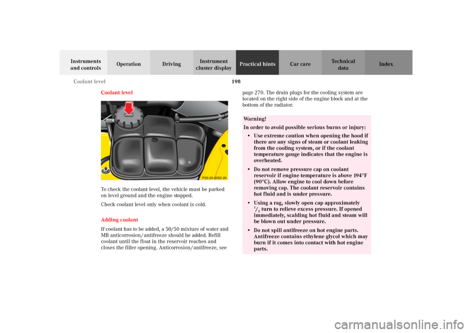 MERCEDES-BENZ SLK 230 KOMPRESSOR 2002 R170 Owners Manual 198 Coolant level
Te ch n i c a l
data Instruments 
and controlsOperation DrivingInstrument 
cluster displayPractical hintsCar care Index
Coolant level
To check the coolant level, the vehicle must be 