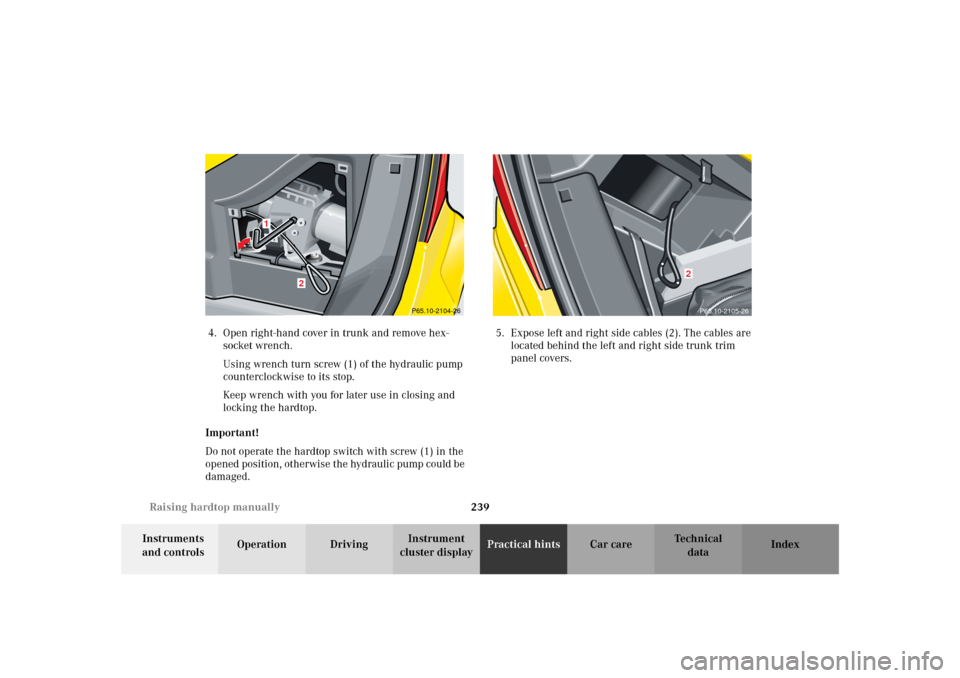 MERCEDES-BENZ SLK 230 KOMPRESSOR 2002 R170 User Guide 239 Raising hardtop manually
Te ch n i c a l
data Instruments 
and controlsOperation DrivingInstrument 
cluster displayPractical hintsCar care Index 4. Open right-hand cover in trunk and remove hex-
s