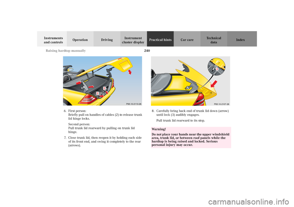 MERCEDES-BENZ SLK 230 KOMPRESSOR 2002 R170 Owners Manual 240 Raising hardtop manually
Te ch n i c a l
data Instruments 
and controlsOperation DrivingInstrument 
cluster displayPractical hintsCar care Index
6. First person:
Briefly pull on handles of cables 