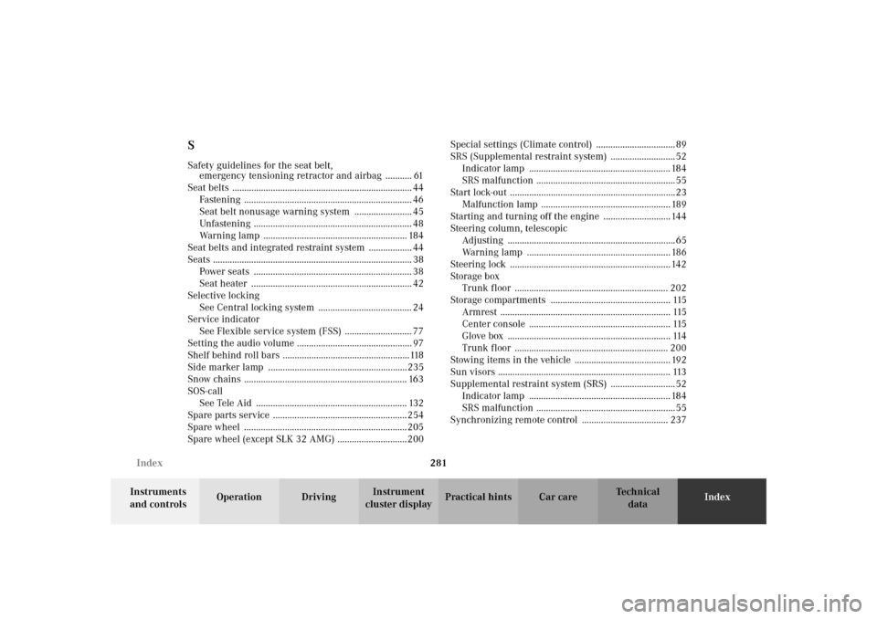 MERCEDES-BENZ SLK320 2002 R170 Owners Manual 281 Index
Te ch n i c a l
data Instruments 
and controlsOperation DrivingInstrument 
cluster displayPractical hints Car careIndex
SSafety guidelines for the seat belt, 
emergency tensioning retractor 