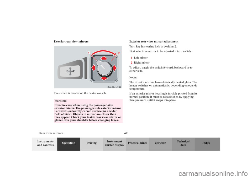 MERCEDES-BENZ SLK320 2002 R170 Owners Manual 67 Rear view mirrors
Te ch n i c a l
data Instruments 
and controlsOperationDrivingInstrument 
cluster displayPractical hints Car care Index Exterior rear view mirrors
The switch is located on the cen