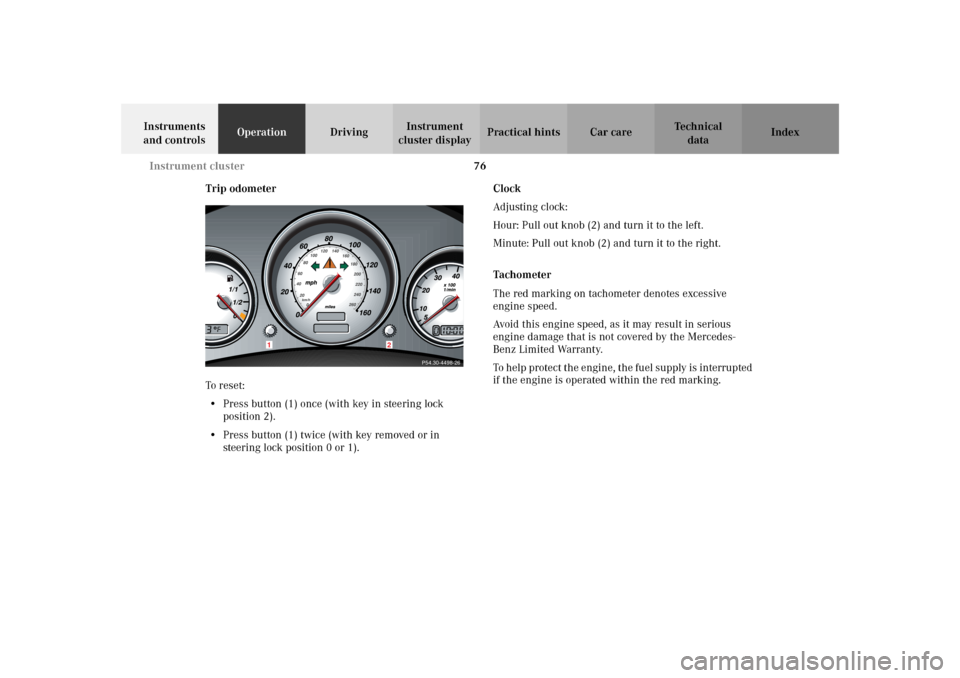 MERCEDES-BENZ SLK320 2002 R170 Owners Manual 76 Instrument cluster
Te ch n i c a l
data Instruments 
and controlsOperationDrivingInstrument 
cluster displayPractical hints Car care Index
Trip odometer
To r es et :
•Press button (1) once (with 