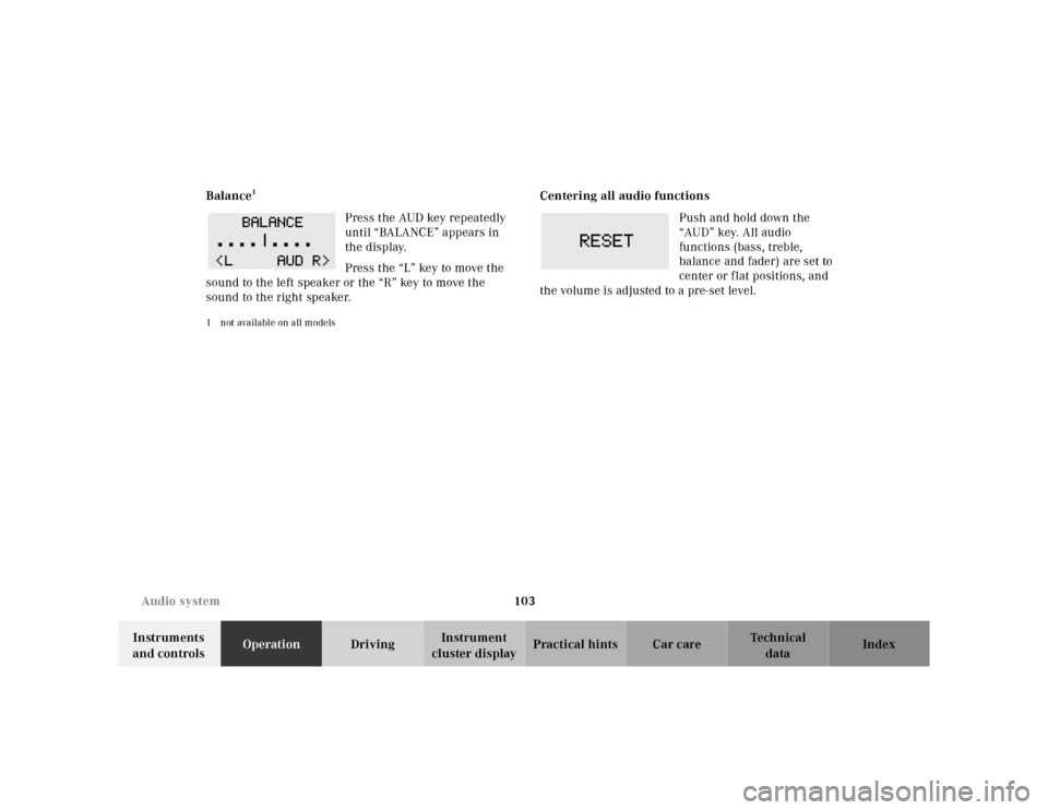 MERCEDES-BENZ SL500 2002 R129 Owners Manual 103 Audio system
Te ch n ica l
data Instruments 
and controlsOperationDrivingInstrument 
cluster displayPractical hints Car care Index Balance
1
Press the AUD key repeatedly 
until “BALANCE” appea