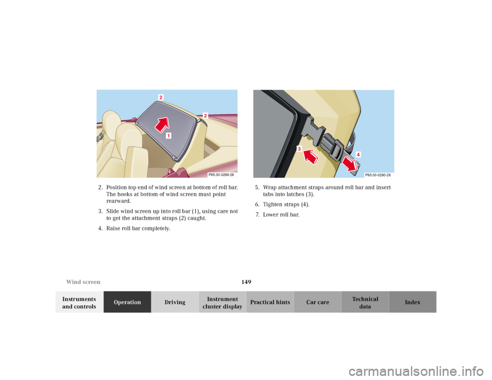 MERCEDES-BENZ SL600 2002 R129 Owners Manual 149 Wind screen
Te ch n ica l
data Instruments 
and controlsOperationDrivingInstrument 
cluster displayPractical hints Car care Index 2. Position top end of  w ind sc ree n at b ottom of roll  ba r. 
