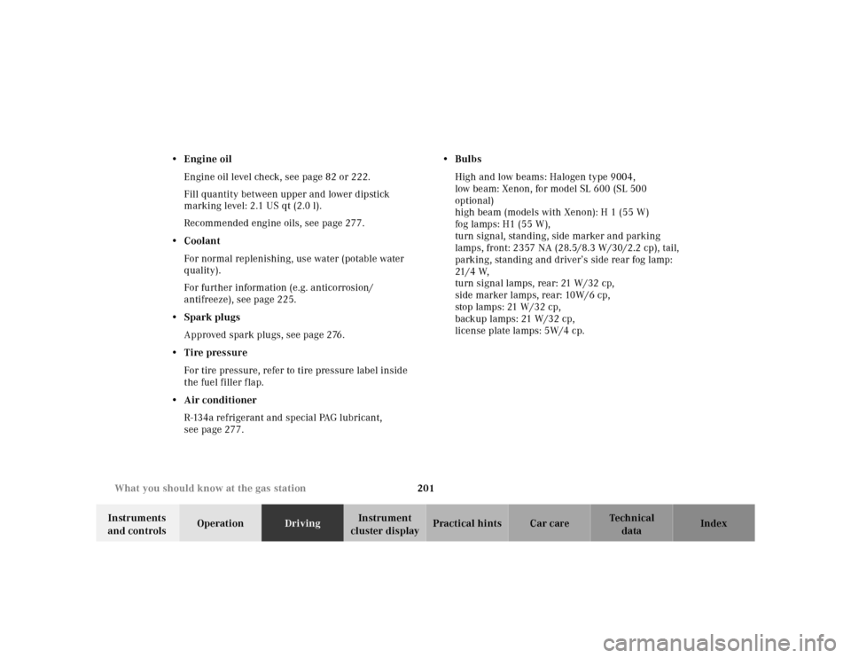 MERCEDES-BENZ SL600 2002 R129 Owners Manual 201 What you should know at the gas station
Te ch n ica l
data Instruments 
and controlsOperationDrivingInstrument 
cluster displayPractical hints Car care Index •Engine oil
Engine oil level check, 