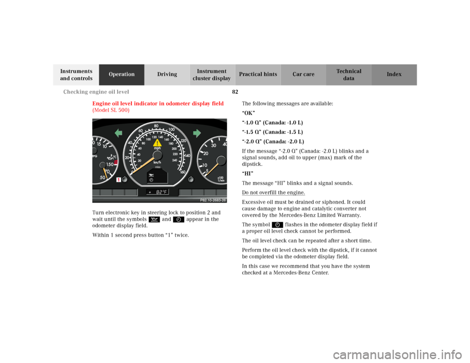 MERCEDES-BENZ SL600 2002 R129 Manual Online 82 Checking engine oil level
Te ch n ica l
data Instruments
and controlsOperationDrivingInstrument
cluster displayPractical hints Car care Index
Engine oil level indicator in odometer display field MERCEDES-BENZ SL600 2002 R129 Manual Online 82 Checking engine oil level
Te ch n ica l
data Instruments
and controlsOperationDrivingInstrument
cluster displayPractical hints Car care Index
Engine oil level indicator in odometer display field