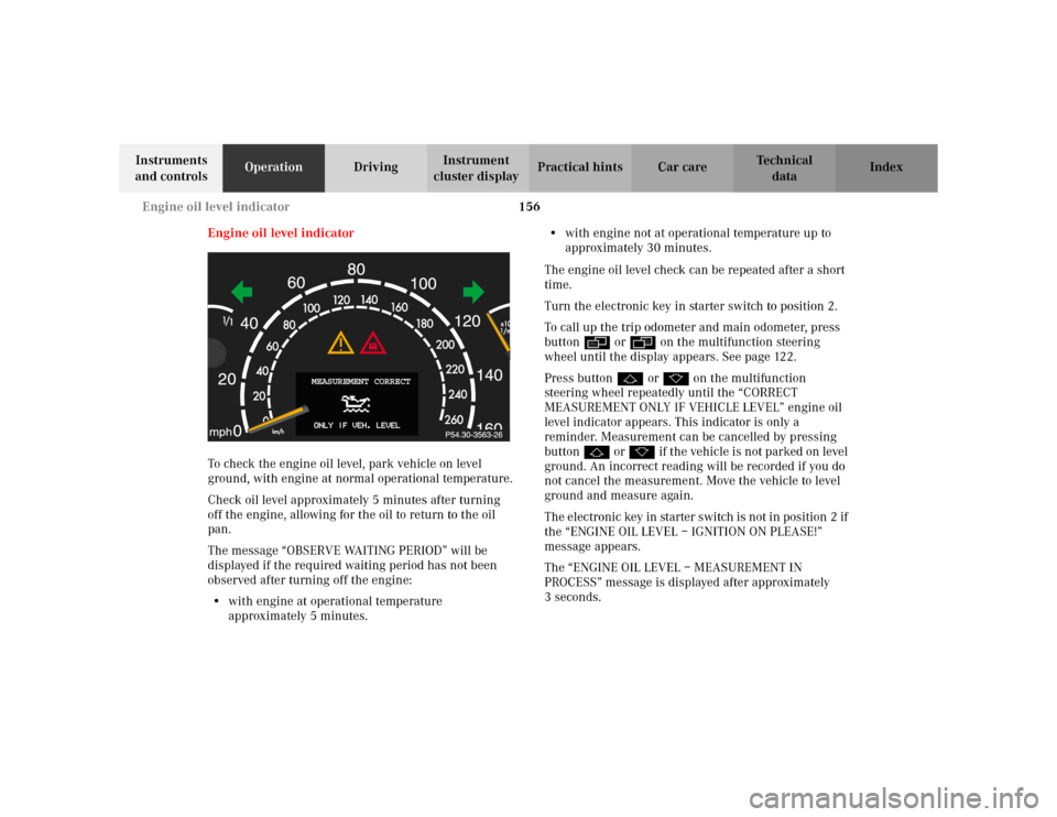 MERCEDES-BENZ S55AMG 2002 W220 Owners Manual 156 Engine oil level indicator
Te ch n i c a l
data Instruments 
and controlsOperationDrivingInstrument 
cluster displayPractical hints Car care Index
Engine oil level indicator
To check the engine oi