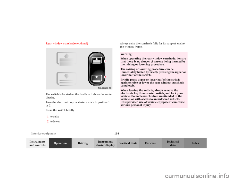 MERCEDES-BENZ S500 2002 W220 Owners Manual 193 Interior equipment
Te ch n i c a l
data Instruments 
and controlsOperationDrivingInstrument 
cluster displayPractical hints Car care Index Rear window sunshade (optional)
The switch is located on 