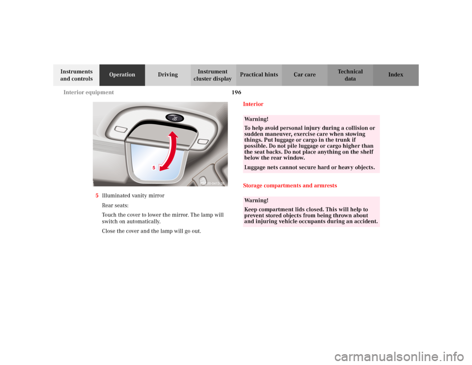 MERCEDES-BENZ S430 2002 W220 Owners Manual 196 Interior equipment
Te ch n i c a l
data Instruments
and controlsOperationDrivingInstrument
cluster displayPractical hints Car care Index
5Illuminated vanity mirror
Rear seats:
Touch the cover to MERCEDES-BENZ S430 2002 W220 Owners Manual 196 Interior equipment
Te ch n i c a l
data Instruments
and controlsOperationDrivingInstrument
cluster displayPractical hints Car care Index
5Illuminated vanity mirror
Rear seats:
Touch the cover to