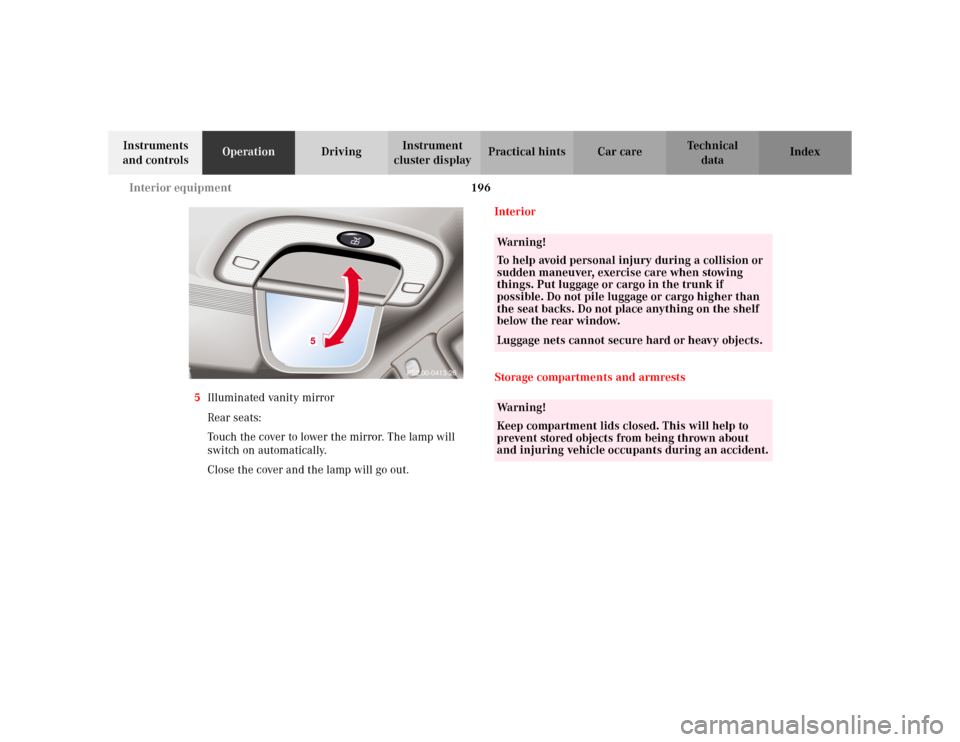 MERCEDES-BENZ S500 2002 W220 Owners Manual 196 Interior equipment
Te ch n i c a l
data Instruments 
and controlsOperationDrivingInstrument 
cluster displayPractical hints Car care Index
5Illuminated vanity mirror
Rear seats:
Touch the cover to