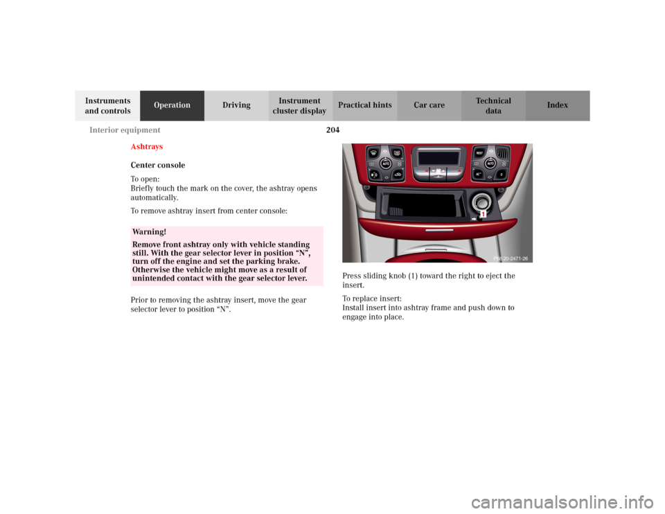 MERCEDES-BENZ S500 2002 W220 Owners Manual 204 Interior equipment
Te ch n i c a l
data Instruments 
and controlsOperationDrivingInstrument 
cluster displayPractical hints Car care Index
Ashtrays
Center console
To o pen :
Briefly touch the mark