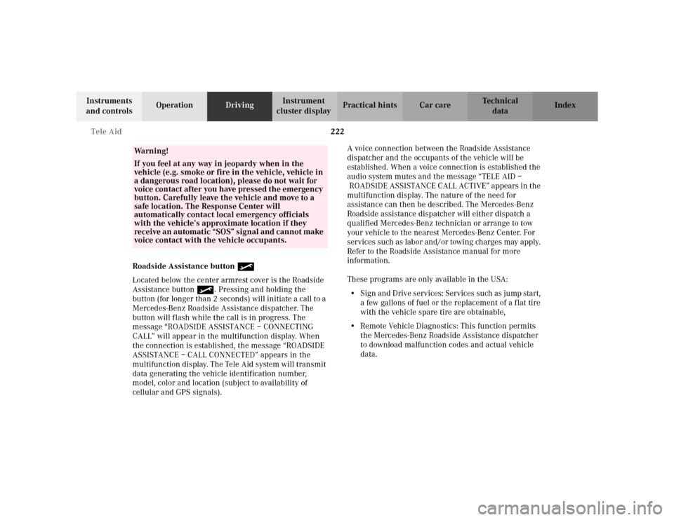 MERCEDES-BENZ S500 2002 W220 Owners Manual 222 Tele Aid
Te ch n i c a l
data Instruments 
and controlsOperationDrivingInstrument 
cluster displayPractical hints Car care Index
Roadside Assistance button •
Located below the center armrest cov