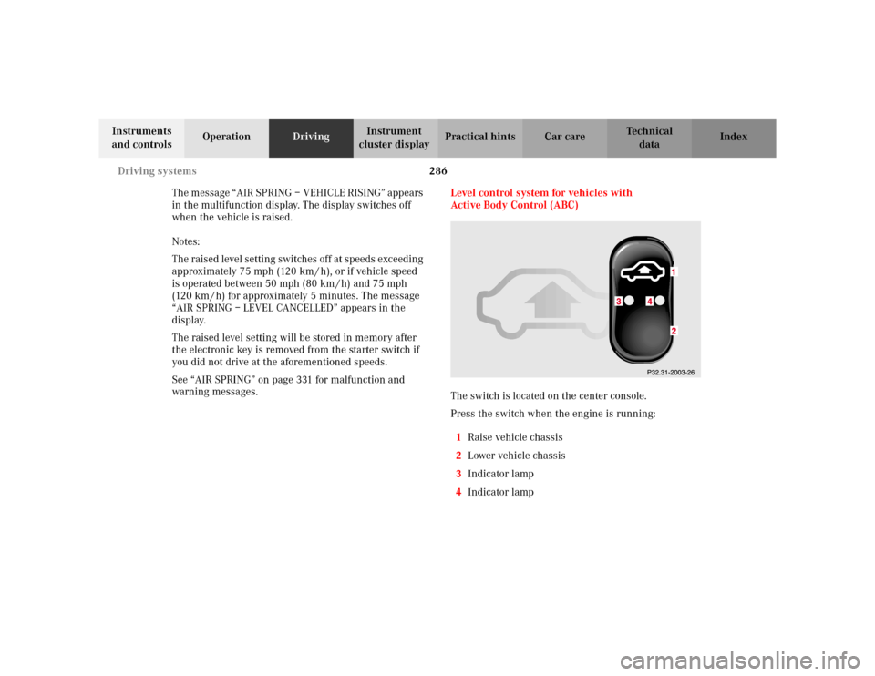 MERCEDES-BENZ S430 2002 W220 Owners Manual 286 Driving systems
Te ch n i c a l
data Instruments 
and controlsOperationDrivingInstrument 
cluster displayPractical hints Car care Index
The message “AIR SPRING – VEHICLE RISING” appears 
in 