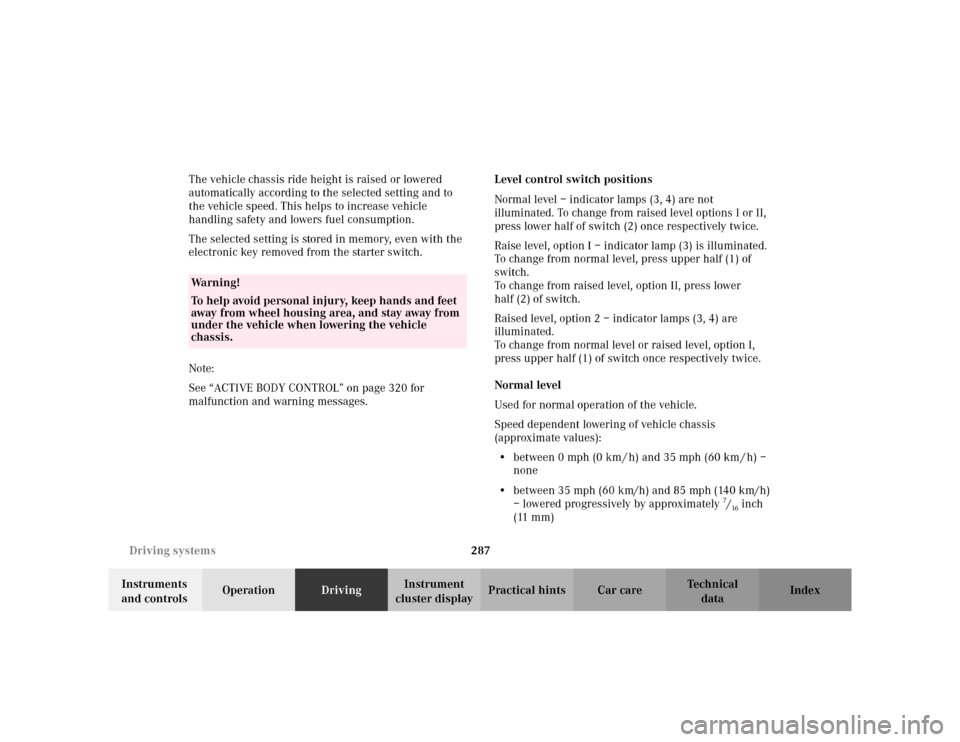MERCEDES-BENZ S500 2002 W220 Owners Manual 287 Driving systems
Te ch n i c a l
data Instruments 
and controlsOperationDrivingInstrument 
cluster displayPractical hints Car care Index The vehicle chassis ride height is raised or lowered 
automa