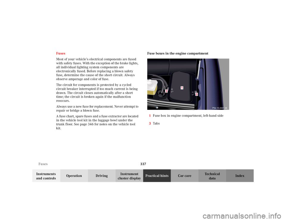 MERCEDES-BENZ S500 2002 W220 Owners Manual 337 Fuses
Te ch n i c a l
data Instruments 
and controlsOperation DrivingInstrument 
cluster displayPractical hintsCar care Index Fuses
Most of your vehicle’s electrical components are fused 
with s