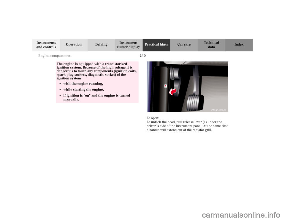 MERCEDES-BENZ S500 2002 W220 Owners Manual 340 Engine compartment
Te ch n i c a l
data Instruments 
and controlsOperation DrivingInstrument 
cluster displayPractical hintsCar care Index
To  o p e n :
To unlock the hood, pull release lever (1) 