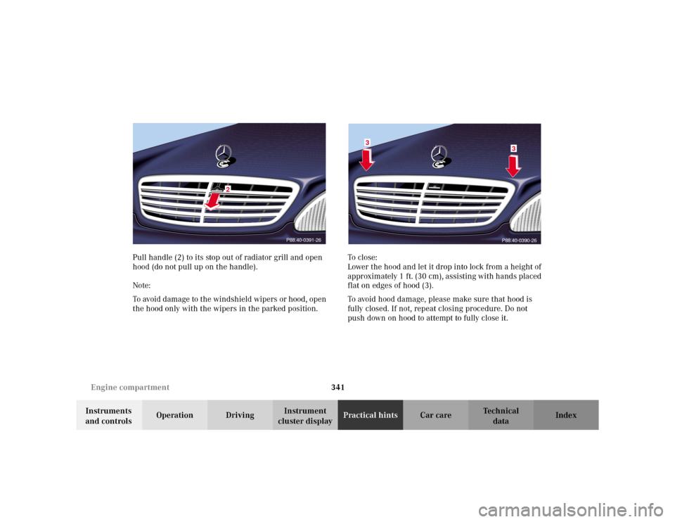 MERCEDES-BENZ S500 2002 W220 Owners Manual 341 Engine compartment
Te ch n i c a l
data Instruments 
and controlsOperation DrivingInstrument 
cluster displayPractical hintsCar care Index Pull handle (2) to its stop out of radiator grill and ope