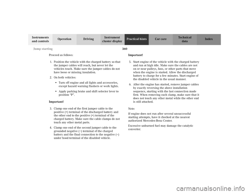 MERCEDES-BENZ S600 2002 W220 Owners Manual 360 Jump starting
Te ch n i c a l
data Instruments
and controlsOperation DrivingInstrument
cluster displayPractical hintsCar care Index
Proceed as follows:
1. Position the vehicle with the charged b MERCEDES-BENZ S600 2002 W220 Owners Manual 360 Jump starting
Te ch n i c a l
data Instruments
and controlsOperation DrivingInstrument
cluster displayPractical hintsCar care Index
Proceed as follows:
1. Position the vehicle with the charged b