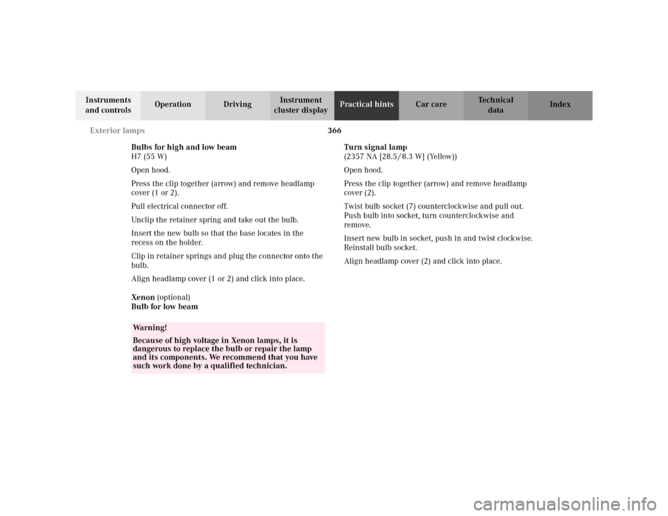 MERCEDES-BENZ S500 2002 W220 Owners Manual 366 Exterior lamps
Te ch n i c a l
data Instruments 
and controlsOperation DrivingInstrument 
cluster displayPractical hintsCar care Index
Bulbs for high and low beam
H7 (55 W)
Open hood.
Press the cl