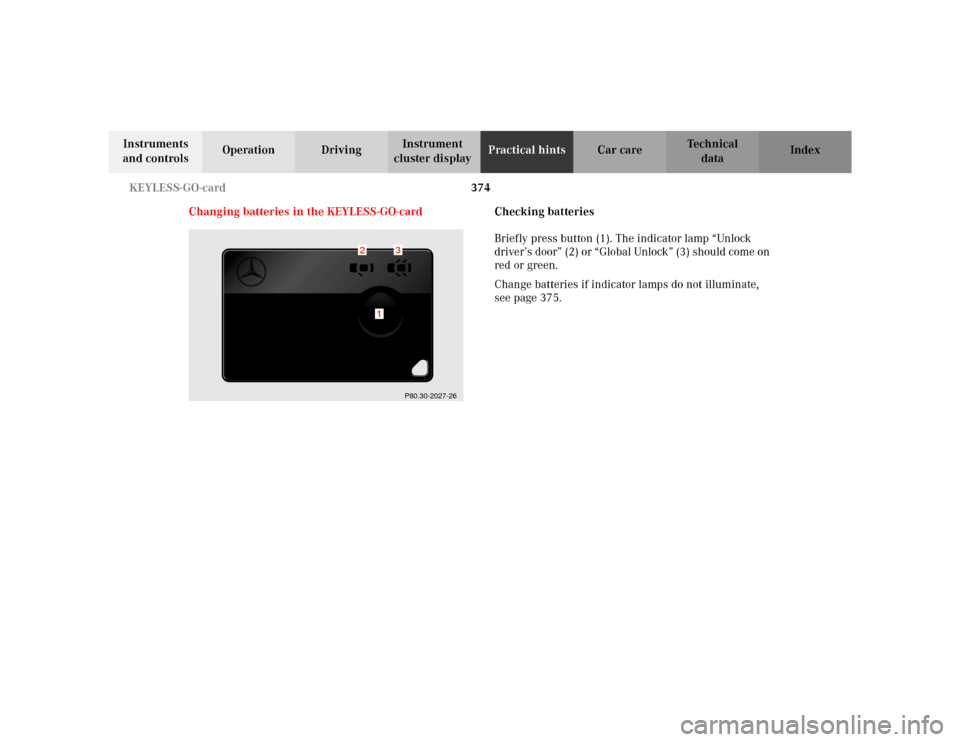 MERCEDES-BENZ S500 2002 W220 User Guide 374 KEYLESS-GO-card
Te ch n i c a l
data Instruments 
and controlsOperation DrivingInstrument 
cluster displayPractical hintsCar care Index
Changing batteries in the KEYLESS-GO-cardChecking batteries
