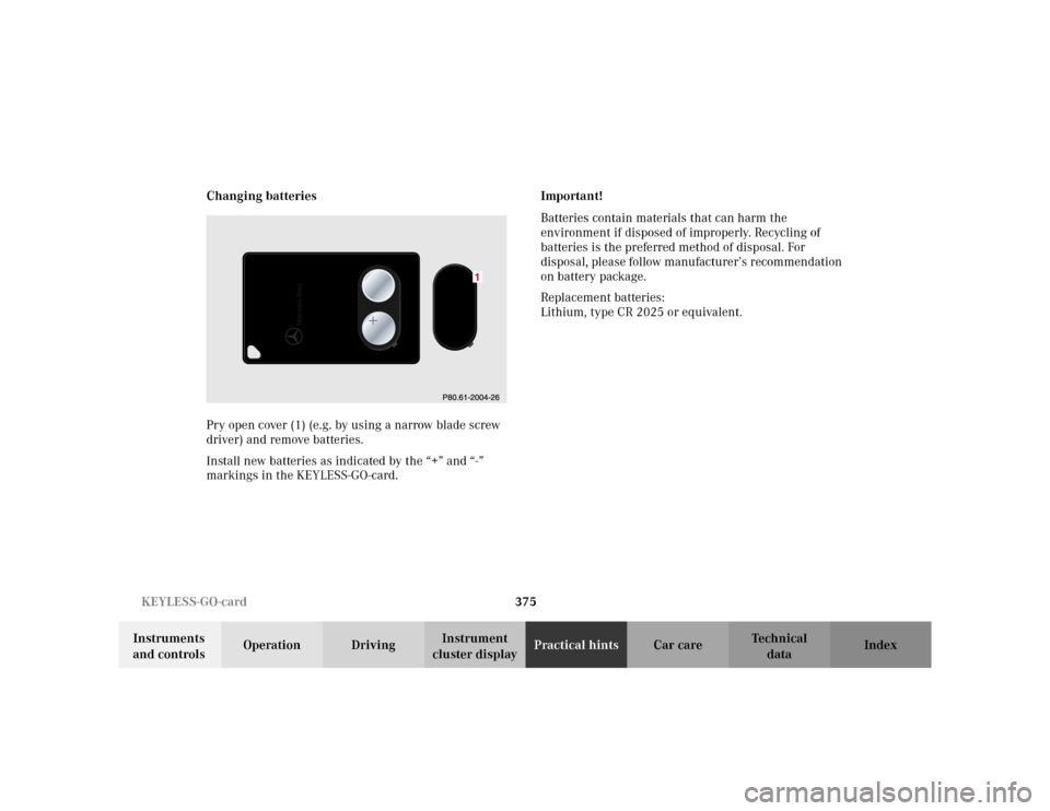 MERCEDES-BENZ S500 2002 W220 User Guide 375 KEYLESS-GO-card
Te ch n i c a l
data Instruments 
and controlsOperation DrivingInstrument 
cluster displayPractical hintsCar care Index Changing batteries
Pry open cover (1) (e.g. by using a narro