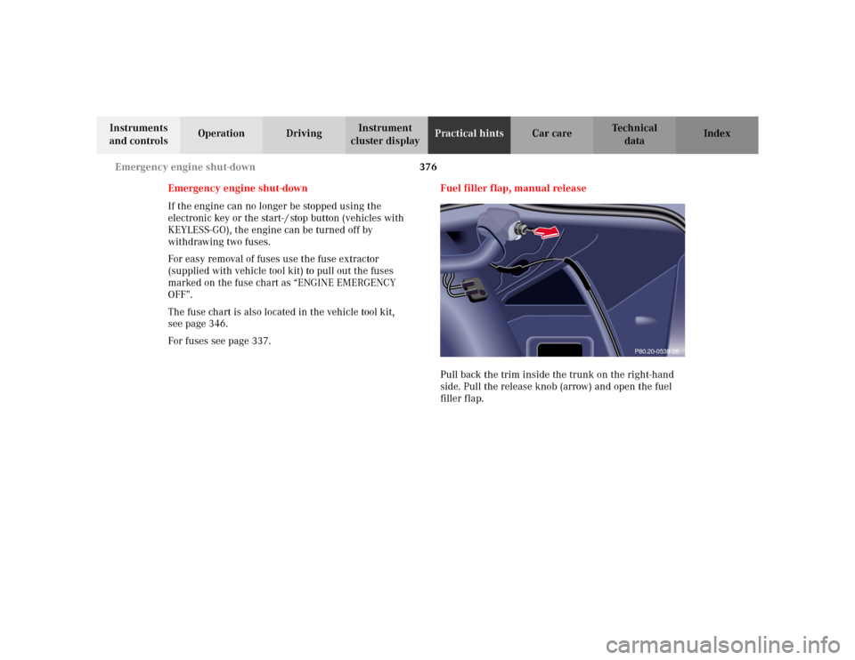 MERCEDES-BENZ S430 2002 W220 Owners Manual 376 Emergency engine shut-down
Te ch n i c a l
data Instruments 
and controlsOperation DrivingInstrument 
cluster displayPractical hintsCar care Index
Emergency engine shut-down
If the engine can no l
