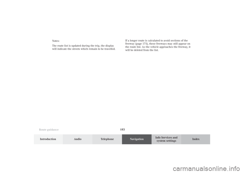 MERCEDES-BENZ S-Class 2002 W220 Comand Manual 183
Route guidance
Introduction
Audio Telephone
Navigation
Index Info Services and
system settings Notes:
The route list is updated during the trip, the display
will indicate the streets which remain 
