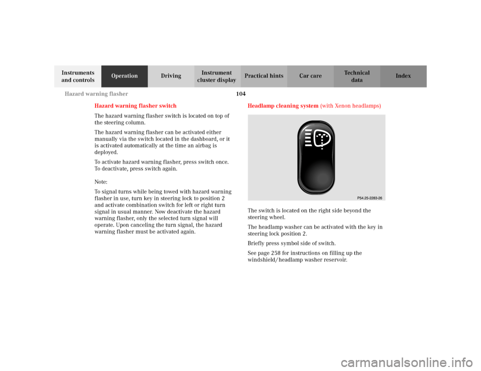 MERCEDES-BENZ ML430 2002 W163 Owners Manual 104 Hazard warning flasher
Te ch n i c a l
data Instruments 
and controlsOperationDrivingInstrument 
cluster displayPractical hints Car care Index
Hazard warning flasher switch
The hazard warning flas