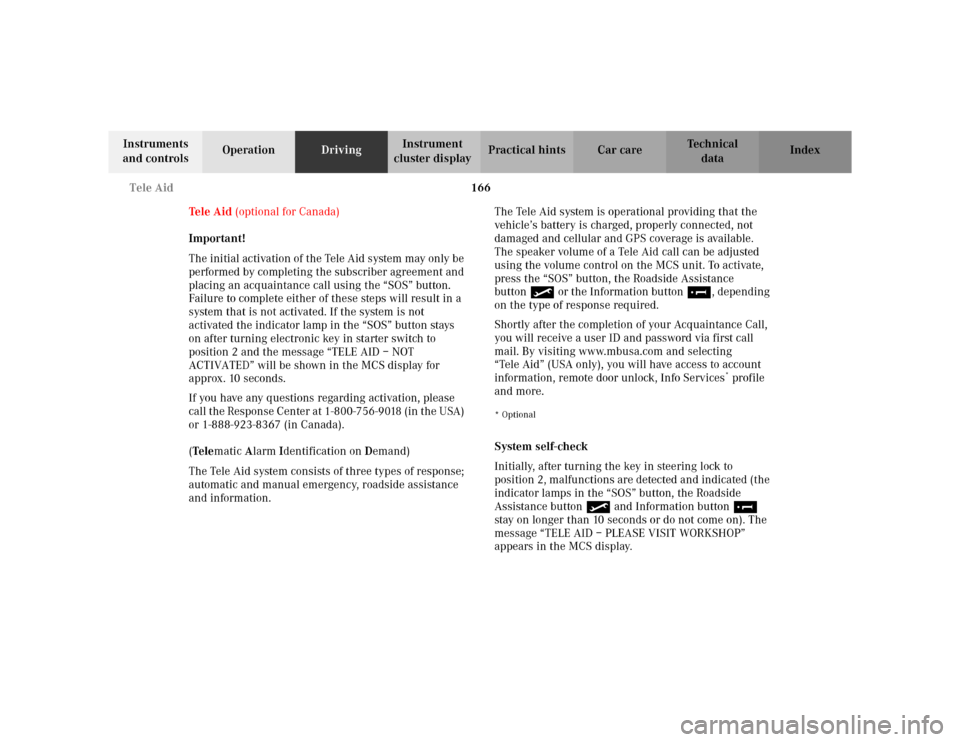 MERCEDES-BENZ ML430 2002 W163 Owners Manual 166 Tele Aid
Te ch n i c a l
data Instruments 
and controlsOperationDrivingInstrument 
cluster displayPractical hints Car care Index
Tele Aid (optional for Canada)
Important!
The initial activation of