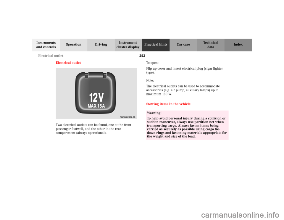 MERCEDES-BENZ ML320 2002 W163 Owners Manual 252 Electrical outlet
Te ch n i c a l
data Instruments 
and controlsOperation DrivingInstrument 
cluster displayPractical hintsCar care Index
Electrical outlet
Two electrical outlets can be found, one