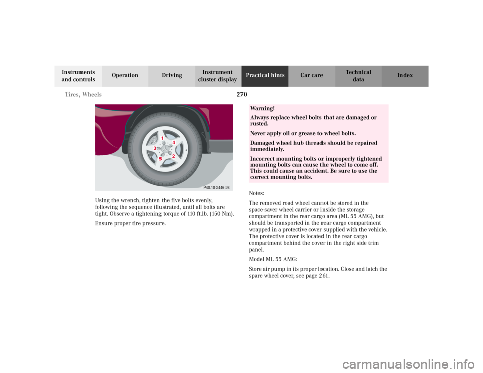 MERCEDES-BENZ ML430 2002 W163 Owners Manual 270 Tires, Wheels
Te ch n i c a l
data Instruments 
and controlsOperation DrivingInstrument 
cluster displayPractical hintsCar care Index
Using the wrench, tighten the five bolts evenly, 
following th