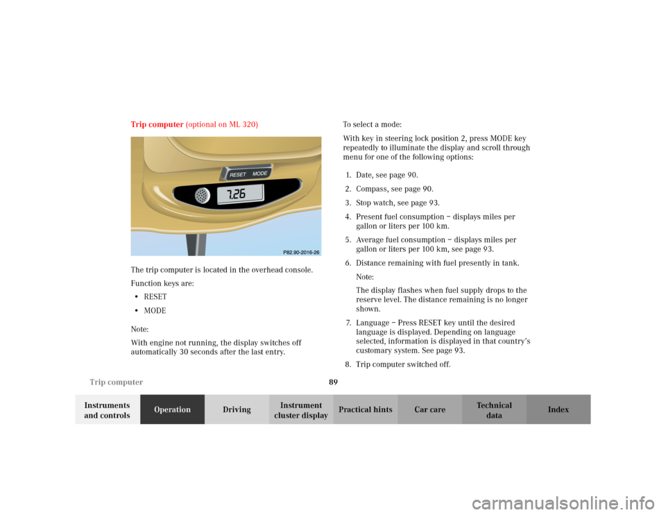 MERCEDES-BENZ ML320 2002 W163 Owners Manual 89 Trip computer
Te ch n i c a l
data Instruments 
and controlsOperationDrivingInstrument 
cluster displayPractical hints Car care Index Trip computer (optional on ML 320)
The trip computer is located