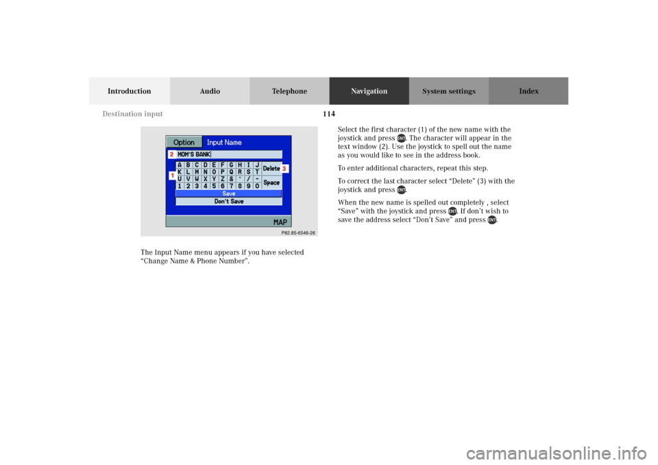 MERCEDES-BENZ M-Class 2002 W163 Comand Manual 114
Introduction Audio TelephoneNavigationIndex
System settings
The Input Name menu appears if you have selected 
“Change Name & Phone Number”.Select the first character (1) of the new name with t