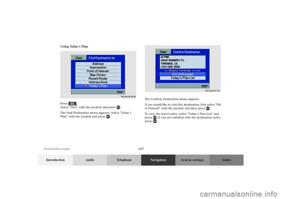 MERCEDES-BENZ M-Class 2002 W163 Comand Manual 117
Introduction Audio TelephoneNavigationIndex
System settings
Using Today’s Plan
Press .
Select “Dest” with the joystick and press  .
The Find Destination menu appears. Select “Today’s 
Pl