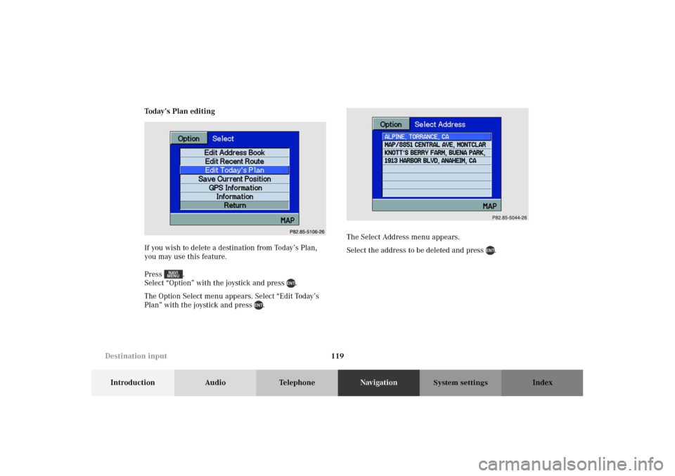 MERCEDES-BENZ M-Class 2002 W163 Comand Manual 119
Introduction Audio TelephoneNavigationIndex
System settings
Today’s Plan editing
If you wish to delete a destination from Today’s Plan, 
you may use this feature.
Press . 
Select “Option” 