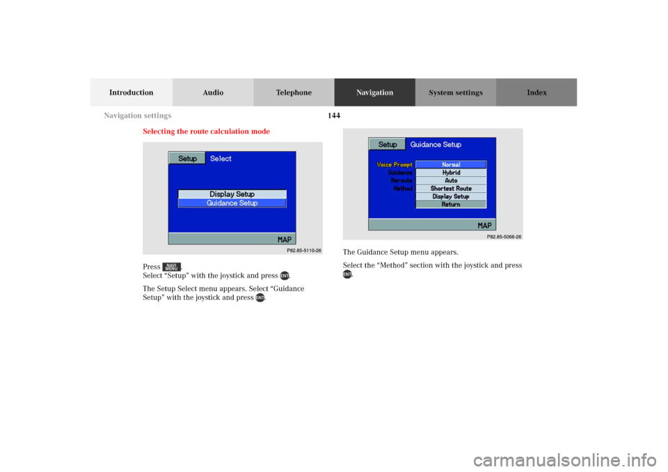 MERCEDES-BENZ M-Class 2002 W163 Comand Manual 144
Introduction Audio TelephoneNavigationIndex
System settings
Selecting the route calculation mode
Press . 
Select “Setup” with the joystick and press  .
The Setup Select menu appears. Select 